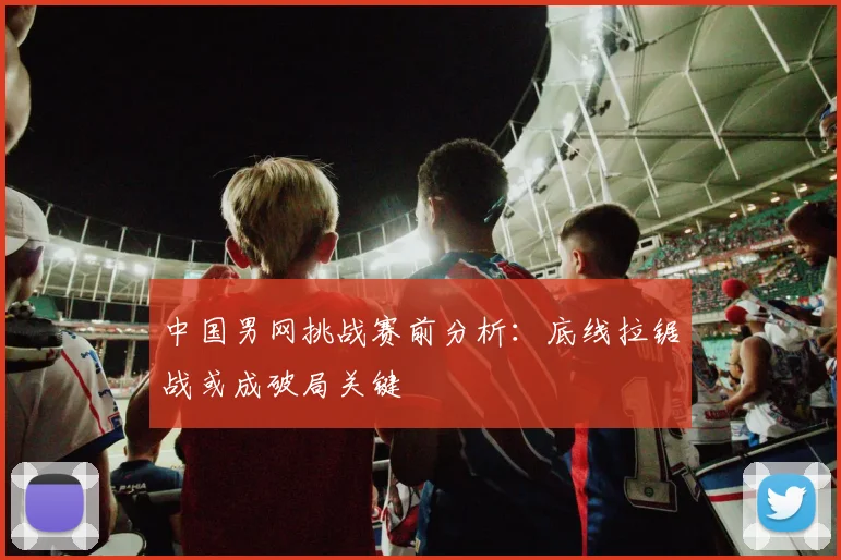 中国男网挑战赛前分析：底线拉锯战或成破局关键