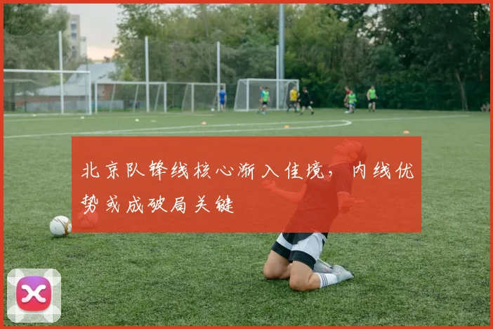 北京队锋线核心渐入佳境，内线优势或成破局关键