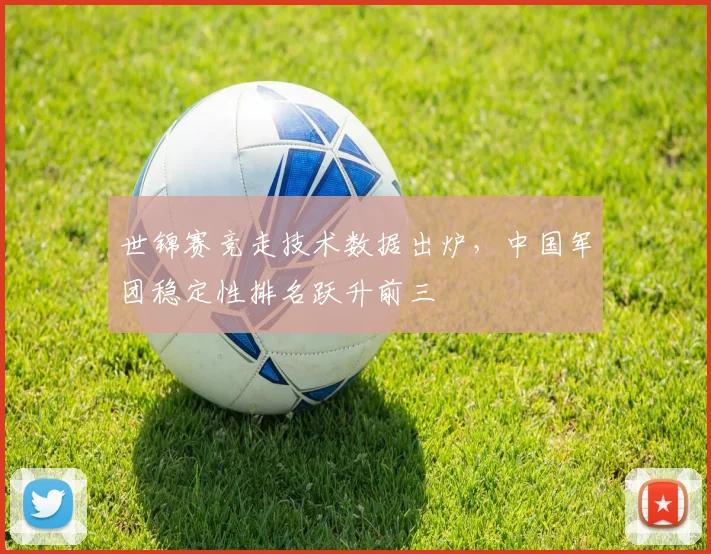 世锦赛竞走技术数据出炉，中国军团稳定性排名跃升前三