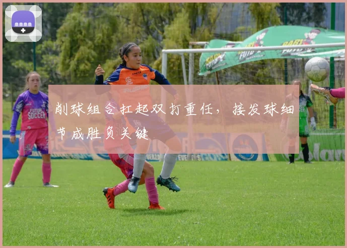 削球组合扛起双打重任，接发球细节成胜负关键