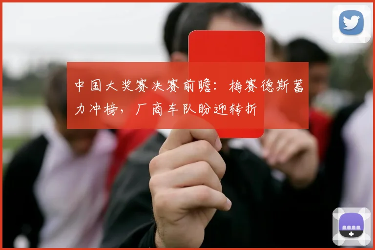中国大奖赛决赛前瞻：梅赛德斯蓄力冲榜，厂商车队盼迎转折