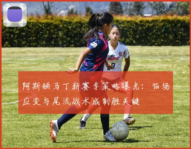 阿斯顿马丁新赛季策略曝光：临场应变与尾流战术成制胜关键